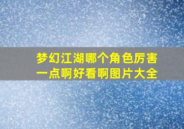 梦幻江湖哪个角色厉害一点啊好看啊图片大全