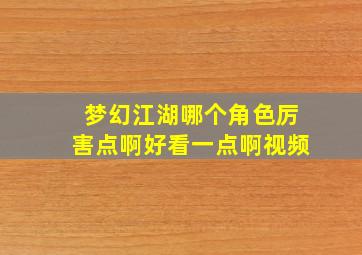 梦幻江湖哪个角色厉害点啊好看一点啊视频