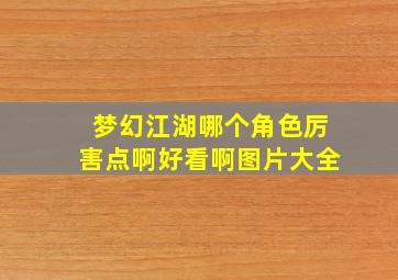 梦幻江湖哪个角色厉害点啊好看啊图片大全