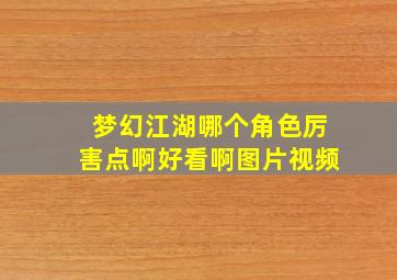 梦幻江湖哪个角色厉害点啊好看啊图片视频