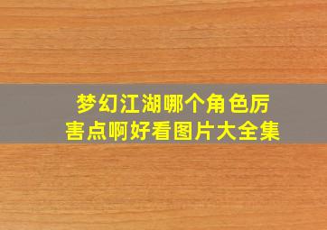 梦幻江湖哪个角色厉害点啊好看图片大全集