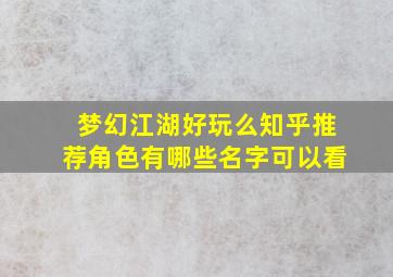 梦幻江湖好玩么知乎推荐角色有哪些名字可以看