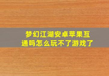 梦幻江湖安卓苹果互通吗怎么玩不了游戏了