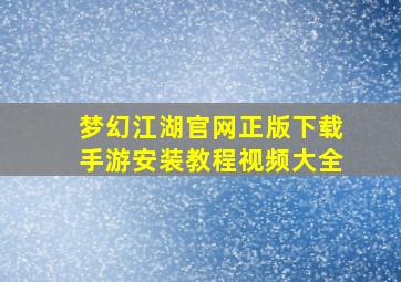 梦幻江湖官网正版下载手游安装教程视频大全