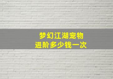 梦幻江湖宠物进阶多少钱一次