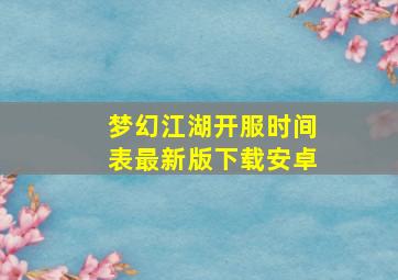 梦幻江湖开服时间表最新版下载安卓