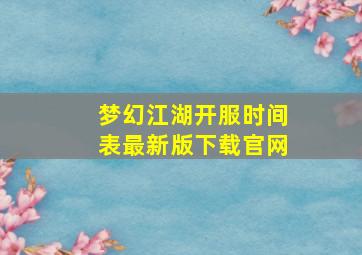 梦幻江湖开服时间表最新版下载官网