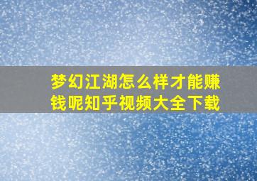 梦幻江湖怎么样才能赚钱呢知乎视频大全下载