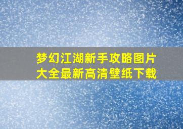 梦幻江湖新手攻略图片大全最新高清壁纸下载