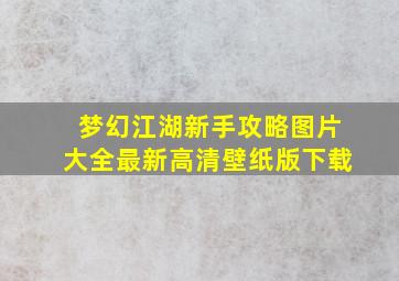 梦幻江湖新手攻略图片大全最新高清壁纸版下载