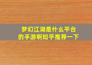 梦幻江湖是什么平台的手游啊知乎推荐一下