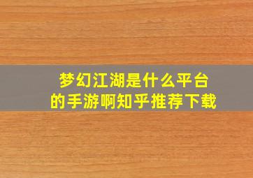 梦幻江湖是什么平台的手游啊知乎推荐下载