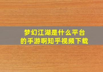 梦幻江湖是什么平台的手游啊知乎视频下载