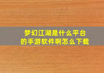 梦幻江湖是什么平台的手游软件啊怎么下载