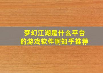 梦幻江湖是什么平台的游戏软件啊知乎推荐