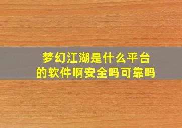 梦幻江湖是什么平台的软件啊安全吗可靠吗