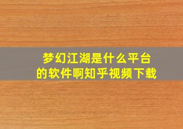 梦幻江湖是什么平台的软件啊知乎视频下载