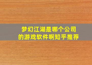 梦幻江湖是哪个公司的游戏软件啊知乎推荐