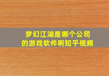 梦幻江湖是哪个公司的游戏软件啊知乎视频