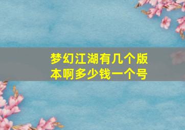 梦幻江湖有几个版本啊多少钱一个号