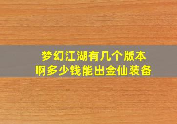 梦幻江湖有几个版本啊多少钱能出金仙装备