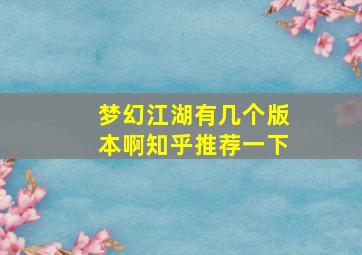 梦幻江湖有几个版本啊知乎推荐一下