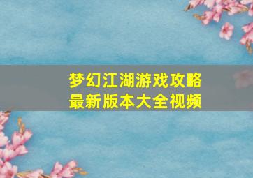 梦幻江湖游戏攻略最新版本大全视频