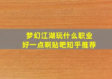 梦幻江湖玩什么职业好一点啊贴吧知乎推荐