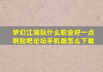 梦幻江湖玩什么职业好一点啊贴吧论坛手机版怎么下载