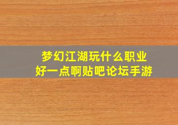 梦幻江湖玩什么职业好一点啊贴吧论坛手游