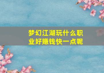 梦幻江湖玩什么职业好赚钱快一点呢