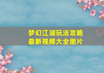 梦幻江湖玩法攻略最新视频大全图片