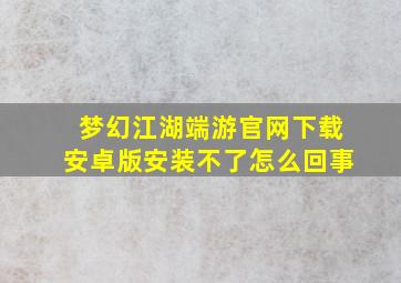 梦幻江湖端游官网下载安卓版安装不了怎么回事