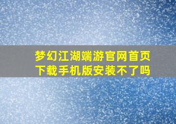 梦幻江湖端游官网首页下载手机版安装不了吗