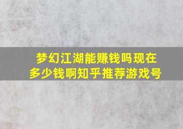 梦幻江湖能赚钱吗现在多少钱啊知乎推荐游戏号