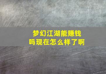 梦幻江湖能赚钱吗现在怎么样了啊