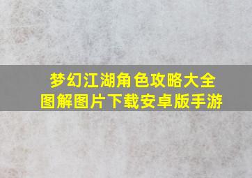 梦幻江湖角色攻略大全图解图片下载安卓版手游