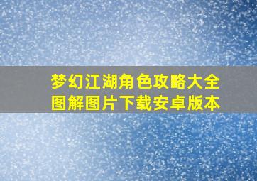 梦幻江湖角色攻略大全图解图片下载安卓版本