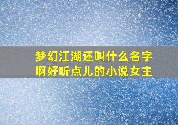 梦幻江湖还叫什么名字啊好听点儿的小说女主