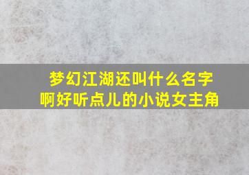 梦幻江湖还叫什么名字啊好听点儿的小说女主角