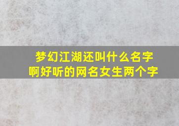 梦幻江湖还叫什么名字啊好听的网名女生两个字