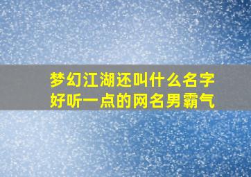 梦幻江湖还叫什么名字好听一点的网名男霸气