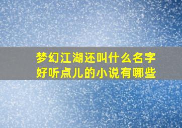 梦幻江湖还叫什么名字好听点儿的小说有哪些