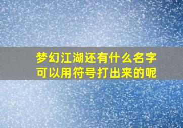 梦幻江湖还有什么名字可以用符号打出来的呢