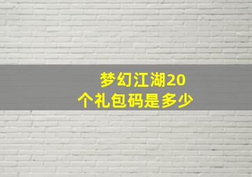 梦幻江湖20个礼包码是多少