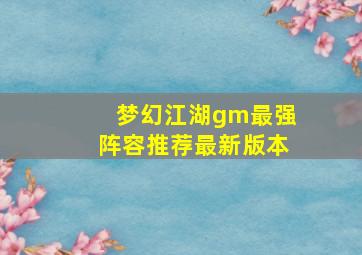 梦幻江湖gm最强阵容推荐最新版本