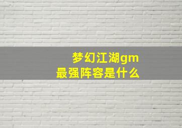 梦幻江湖gm最强阵容是什么