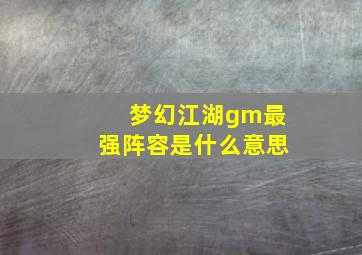 梦幻江湖gm最强阵容是什么意思