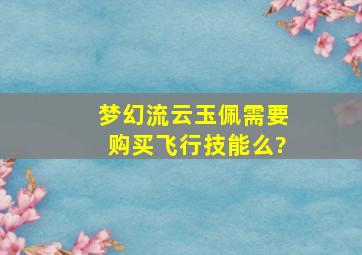 梦幻流云玉佩需要购买飞行技能么?