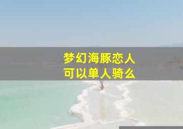 梦幻海豚恋人可以单人骑么